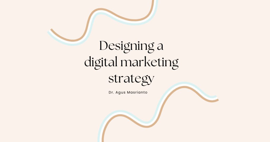 Designing a digital marketing strategy Dr. Agus Masrianto