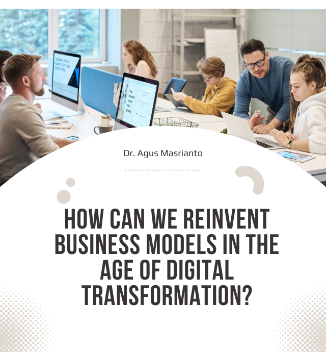 How Can We Reinvent Business Models in the Age of Digital Transformation Dr. Agus Masrianto