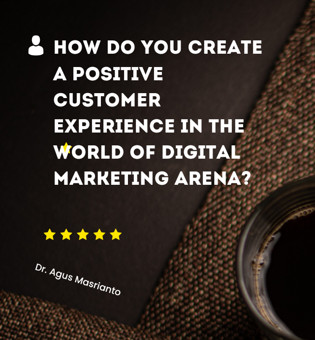 How do you create a positive customer experience in the world of digital marketing dr. Agus Masrianto