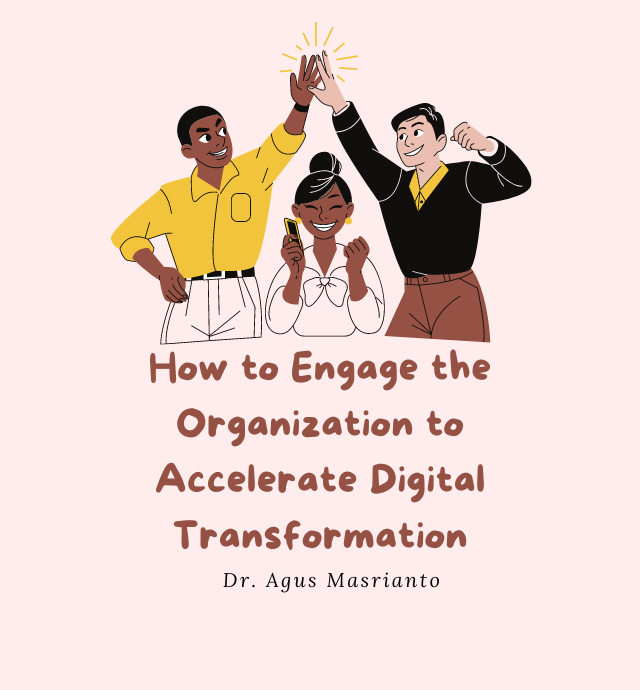 How to Engage the Organization to Accelerate Digital Transformation Dr. Agus Masrianto